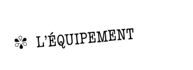 ✾  L’ÉQUIPEMENT