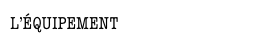 L’ÉQUIPEMENT